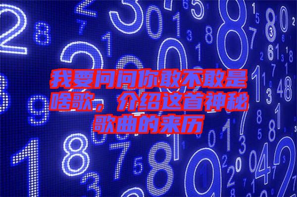 我要問(wèn)問(wèn)你敢不敢是啥歌，介紹這首神秘歌曲的來(lái)歷