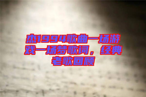 杰1994歌曲一場游戲一場夢歌詞，經(jīng)典老歌回顧