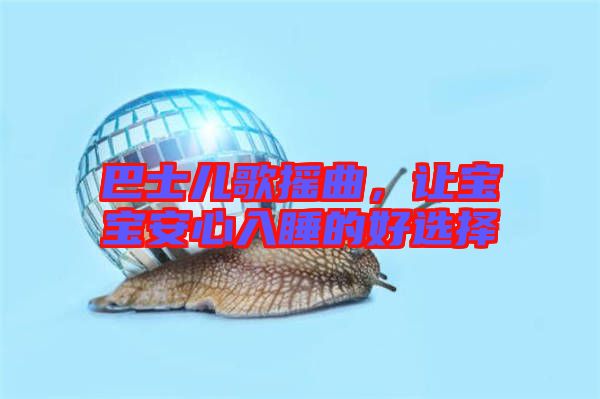 巴士?jī)焊钃u曲，讓寶寶安心入睡的好選擇