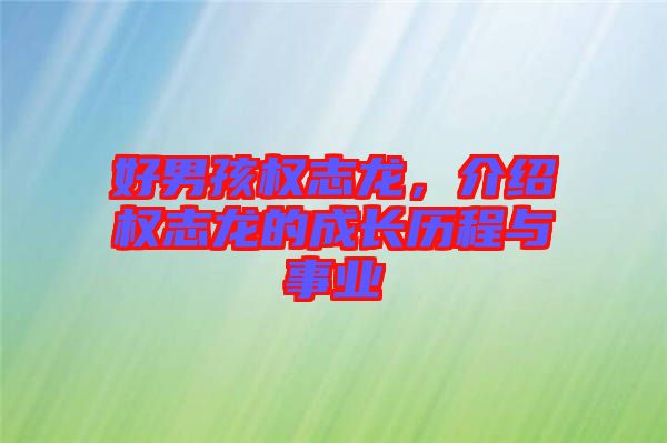 好男孩權(quán)志龍，介紹權(quán)志龍的成長(zhǎng)歷程與事業(yè)
