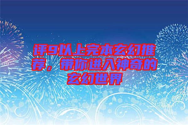 評9以上完本玄幻推薦，帶你進(jìn)入神奇的玄幻世界