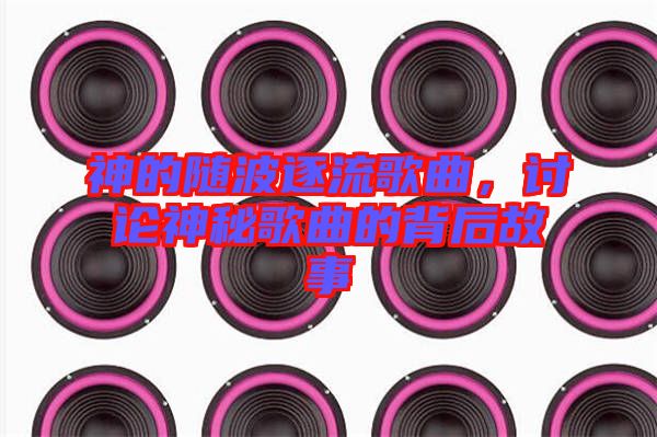 神的隨波逐流歌曲，討論神秘歌曲的背后故事