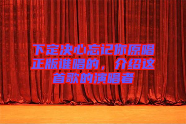下定決心忘記你原唱正版誰唱的，介紹這首歌的演唱者