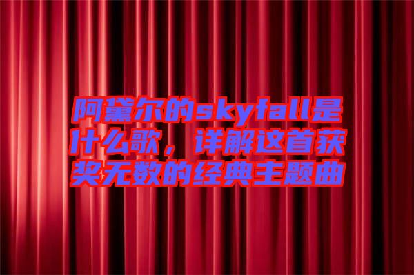 阿黛爾的skyfall是什么歌，詳解這首獲獎無數(shù)的經(jīng)典主題曲