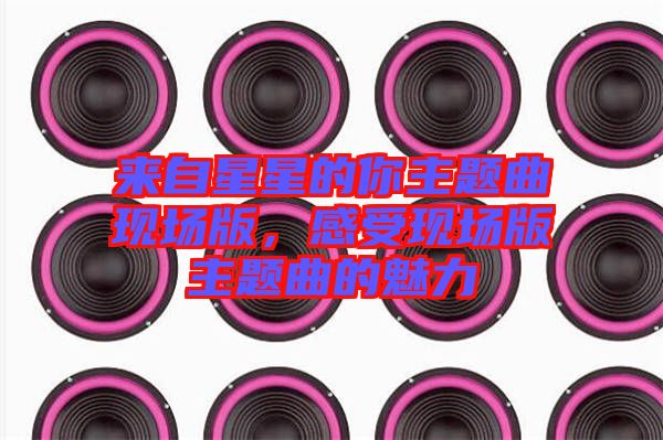 來自星星的你主題曲現(xiàn)場(chǎng)版，感受現(xiàn)場(chǎng)版主題曲的魅力