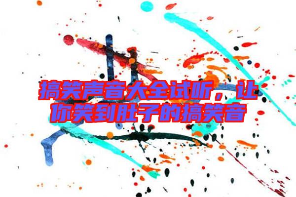 搞笑聲音大全試聽，讓你笑到肚子的搞笑音