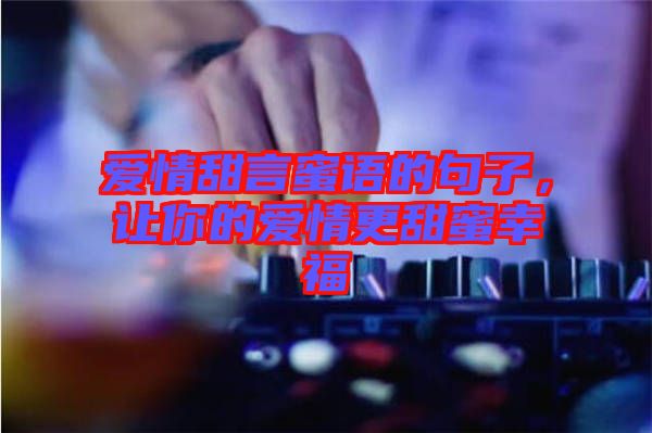 愛情甜言蜜語的句子，讓你的愛情更甜蜜幸福