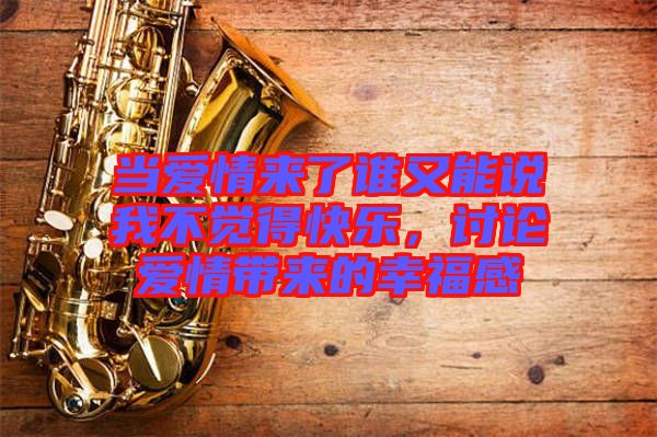 當(dāng)愛(ài)情來(lái)了誰(shuí)又能說(shuō)我不覺(jué)得快樂(lè)，討論愛(ài)情帶來(lái)的幸福感