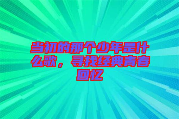 當(dāng)初的那個(gè)少年是什么歌，尋找經(jīng)典青春回憶