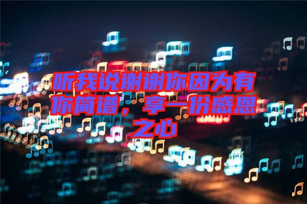 聽我說謝謝你因為有你簡譜，享一份感恩之心