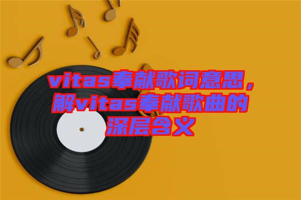 vitas奉獻歌詞意思，解vitas奉獻歌曲的深層含義