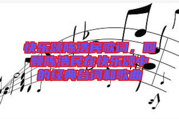 快樂頌陳浩民歌詞，回顧陳浩民在快樂頌中的經(jīng)典臺詞和歌曲
