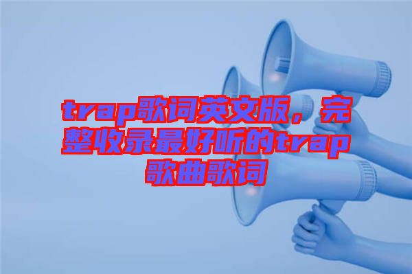 trap歌詞英文版，完整收錄最好聽的trap歌曲歌詞