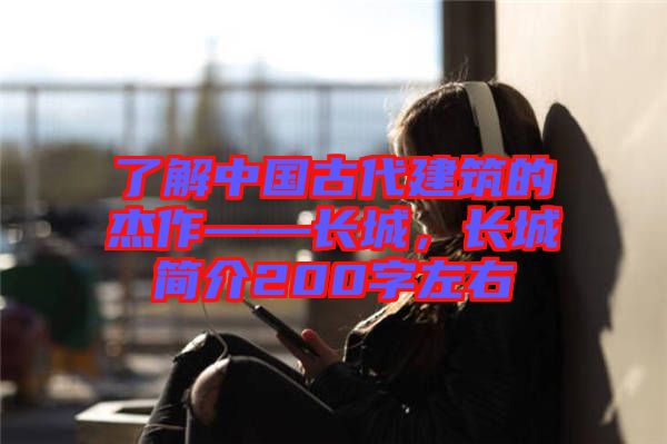 了解中國古代建筑的杰作——長城，長城簡介200字左右