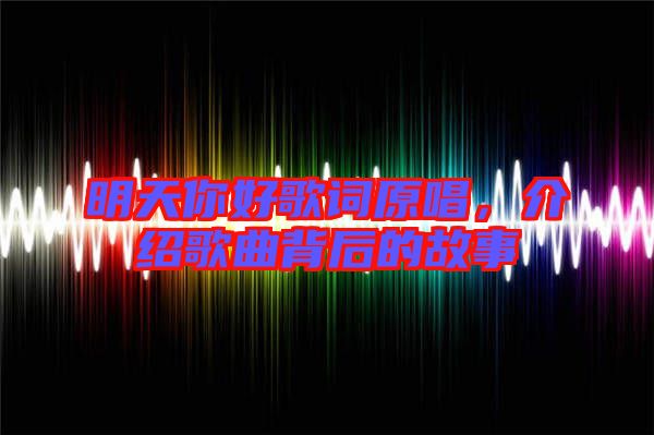 明天你好歌詞原唱，介紹歌曲背后的故事