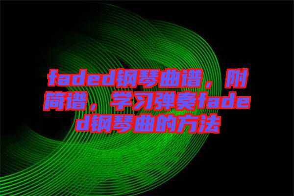 faded鋼琴曲譜，附簡譜，學習彈奏faded鋼琴曲的方法