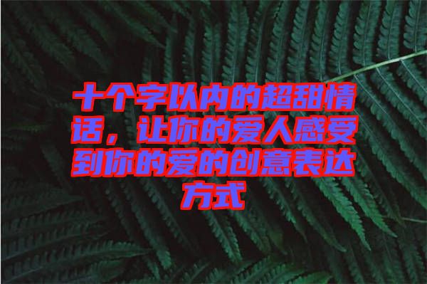 十個(gè)字以內(nèi)的超甜情話，讓你的愛人感受到你的愛的創(chuàng)意表達(dá)方式
