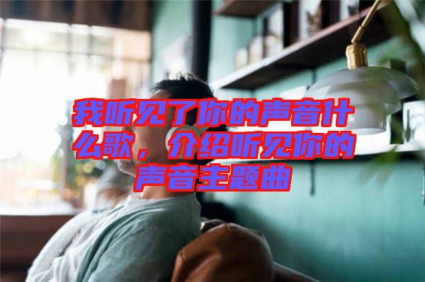 我聽見了你的聲音什么歌，介紹聽見你的聲音主題曲