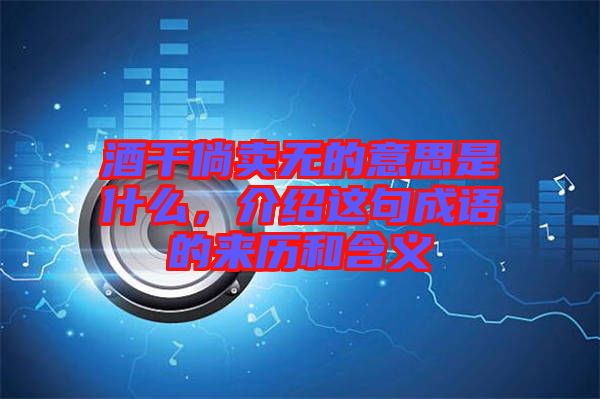 酒干倘賣無的意思是什么，介紹這句成語的來歷和含義