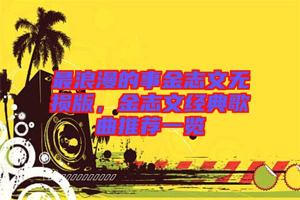 最浪漫的事金志文無損版，金志文經(jīng)典歌曲推薦一覽