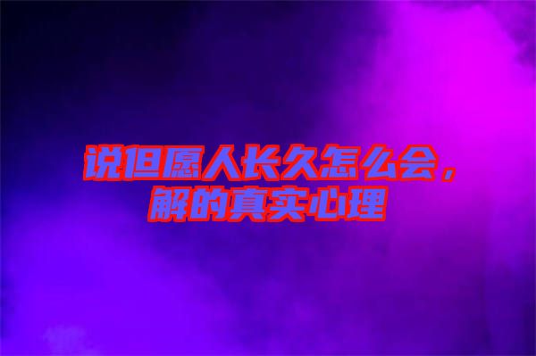 說但愿人長(zhǎng)久怎么會(huì)，解的真實(shí)心理