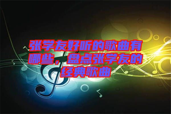 張學(xué)友好聽的歌曲有哪些，盤點(diǎn)張學(xué)友的經(jīng)典歌曲