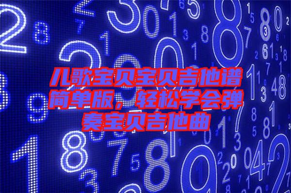 兒歌寶貝寶貝吉他譜簡(jiǎn)單版，輕松學(xué)會(huì)彈奏寶貝吉他曲