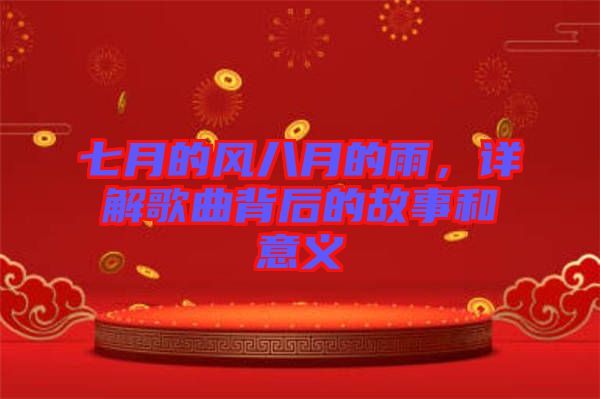 七月的風(fēng)八月的雨，詳解歌曲背后的故事和意義