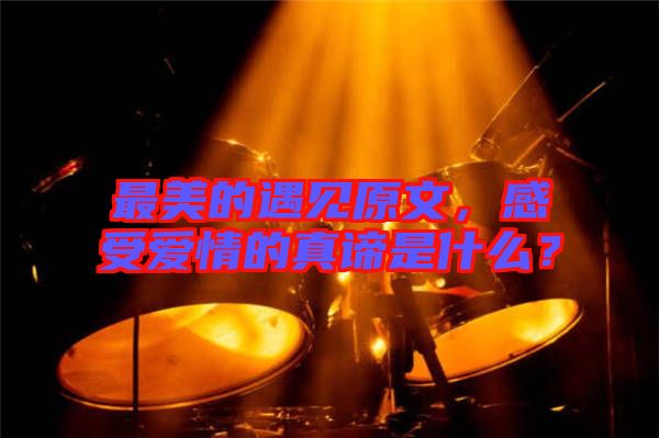 最美的遇見原文，感受愛情的真諦是什么？