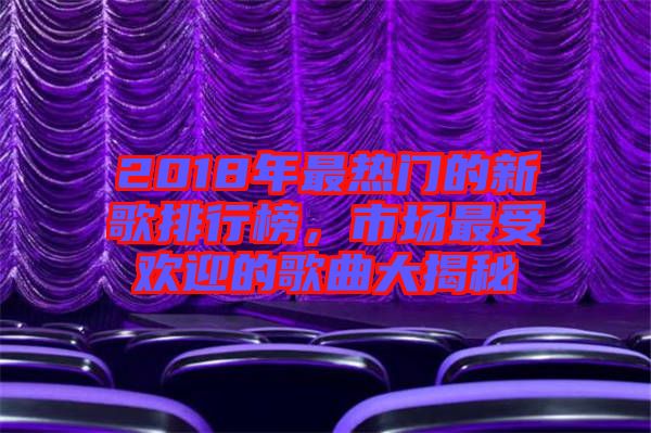 2018年最熱門的新歌排行榜，市場最受歡迎的歌曲大揭秘