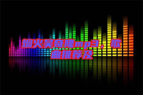煙火吳奇隆mp3，歌曲推薦及