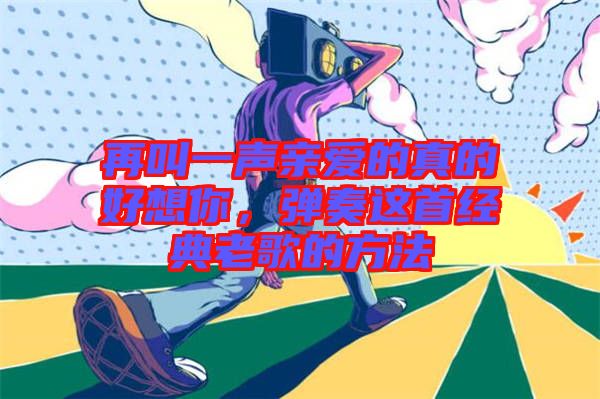 再叫一聲親愛的真的好想你，彈奏這首經(jīng)典老歌的方法