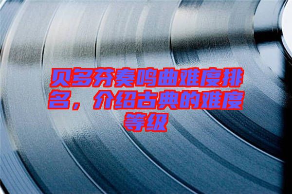 貝多芬奏鳴曲難度排名，介紹古典的難度等級