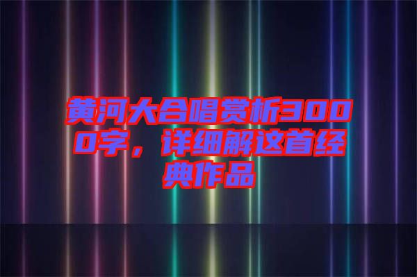 黃河大合唱賞析3000字，詳細解這首經(jīng)典作品