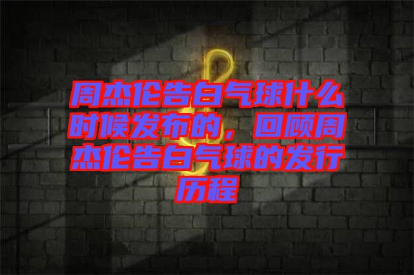 周杰倫告白氣球什么時候發(fā)布的，回顧周杰倫告白氣球的發(fā)行歷程
