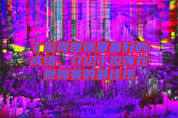 丁俊暉世錦賽最好的成績，介紹丁俊暉在世錦賽的最佳現(xiàn)