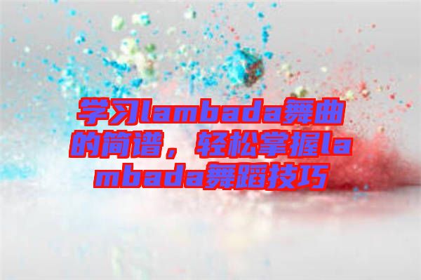 學習lambada舞曲的簡譜，輕松掌握lambada舞蹈技巧