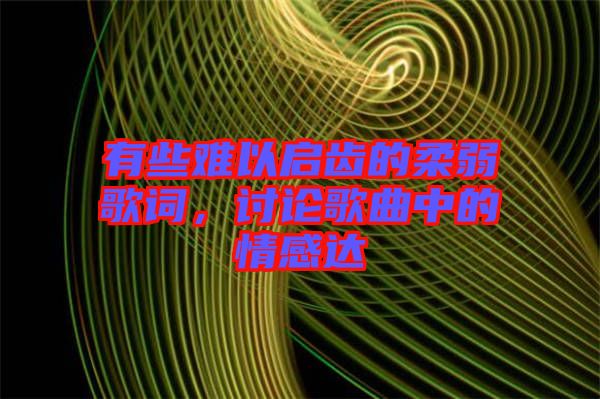 有些難以啟齒的柔弱歌詞，討論歌曲中的情感達