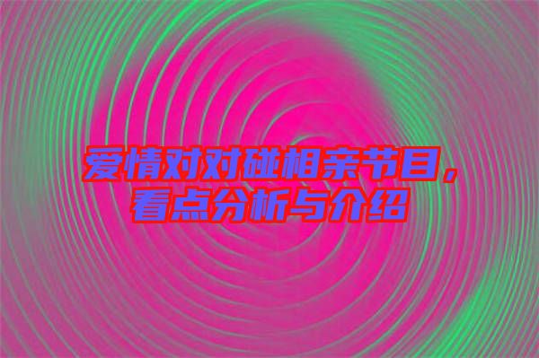 愛情對對碰相親節(jié)目，看點分析與介紹