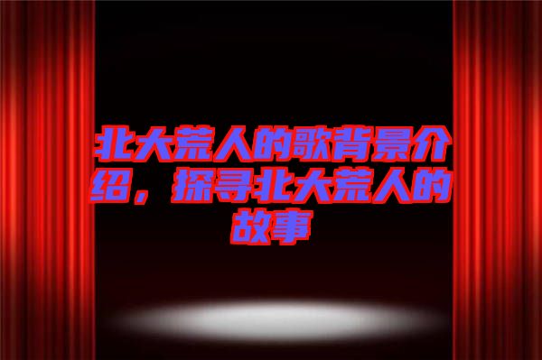 北大荒人的歌背景介紹，探尋北大荒人的故事