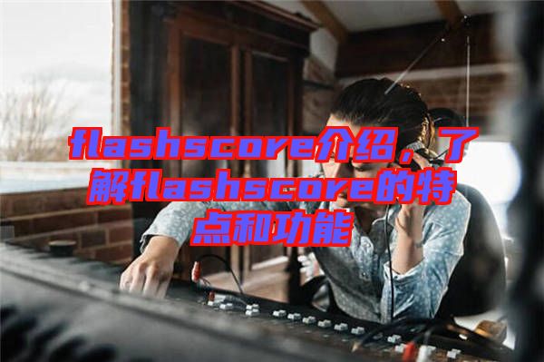 flashscore介紹，了解flashscore的特點和功能