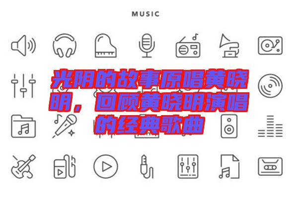 光陰的故事原唱黃曉明，回顧黃曉明演唱的經(jīng)典歌曲