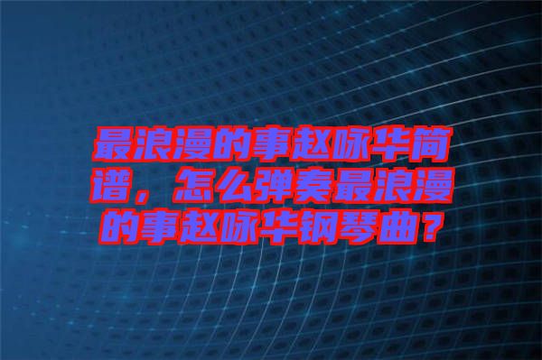 最浪漫的事趙詠華簡(jiǎn)譜，怎么彈奏最浪漫的事趙詠華鋼琴曲？