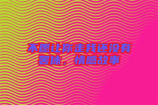 不愿讓你走我還沒有罷休，情感故事