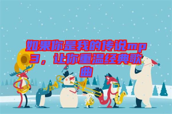 如果你是我的傳說mp3，讓你重溫經(jīng)典歌曲
