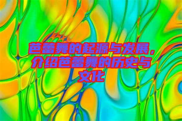 芭蕾舞的起源與發(fā)展，介紹芭蕾舞的歷史與文化