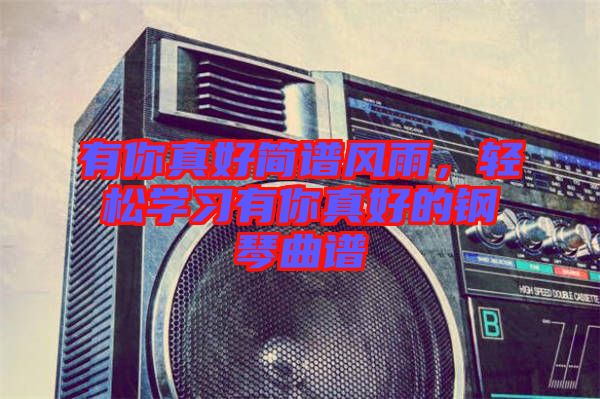 有你真好簡(jiǎn)譜風(fēng)雨，輕松學(xué)習(xí)有你真好的鋼琴曲譜