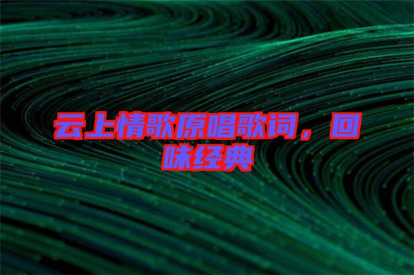 云上情歌原唱歌詞，回味經(jīng)典
