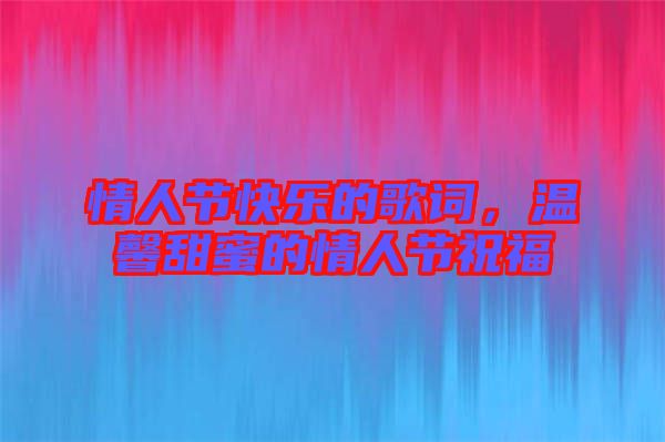 情人節(jié)快樂(lè)的歌詞，溫馨甜蜜的情人節(jié)祝福