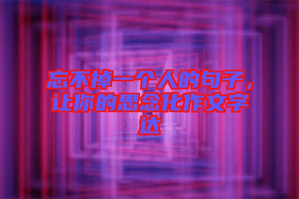 忘不掉一個(gè)人的句子，讓你的思念化作文字達(dá)
